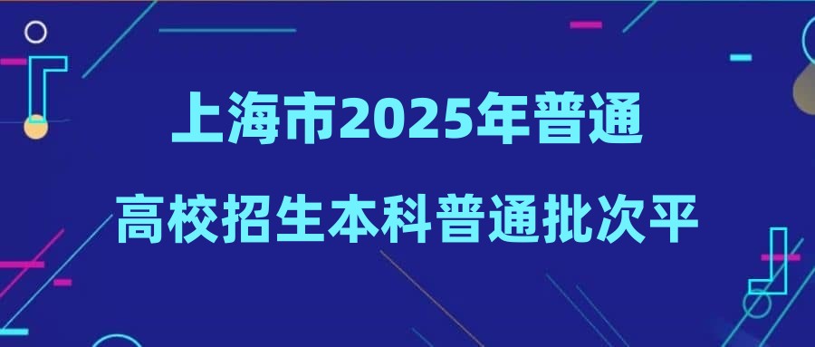上海市2025年普通高校招生本科普通批次平行志愿院校Q组及部分中外合作办学院校专业组投档分数线公布