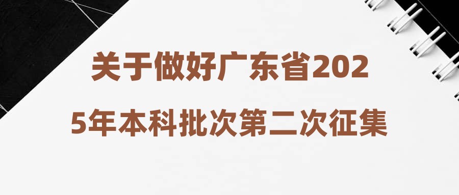 关于做好广东省2025年本科批次第二次征集志愿和网上录取工作的通知