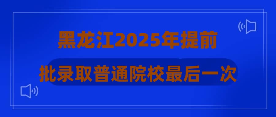 黑龙江2025年提前批录取普通院校最后一次征集志愿投档分数线公布