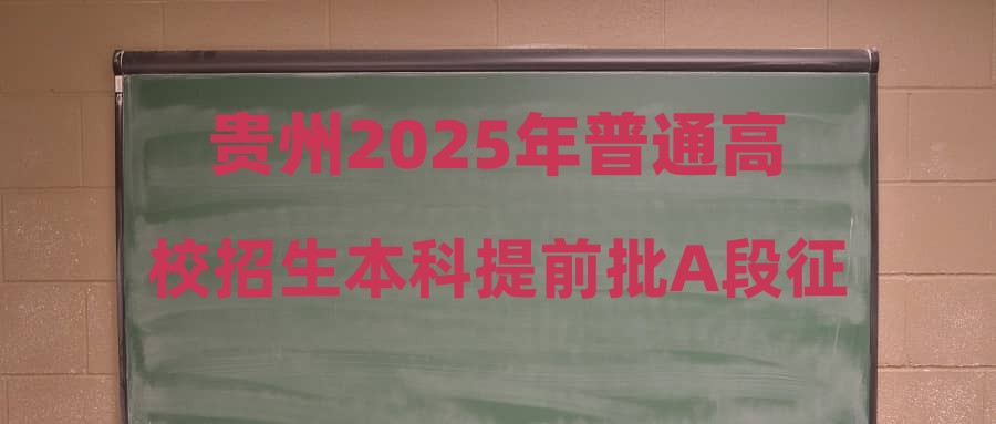 贵州2025年普通高校招生本科提前批A段征集志愿时间