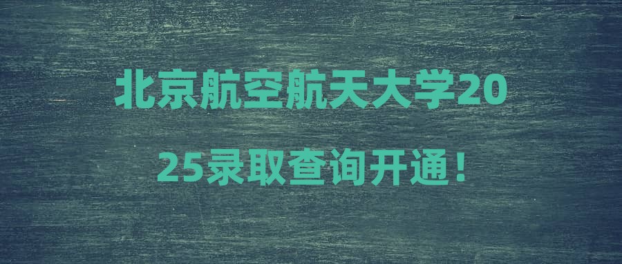 北京航空航天大学2025录取查询开通！