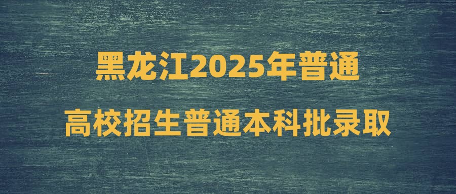黑龙江2025年普通高校招生普通本科批录取院校第二次网上征集志愿通知