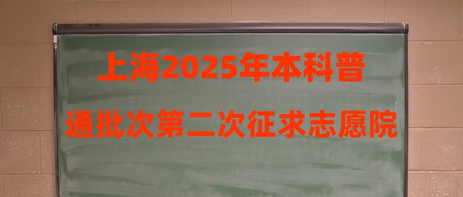 上海2025年本科普通批次第二次征求志愿院校专业组招生计划公布
