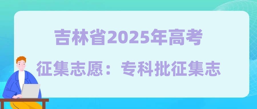 吉林省2025年高考征集志愿：专科批征集志愿（第一轮）考生须知