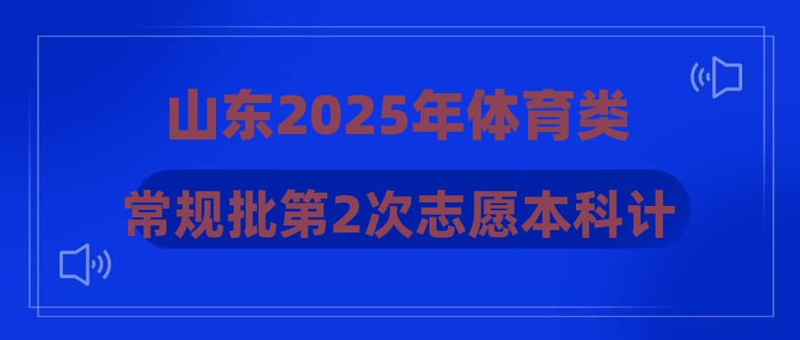 山东2025年体育类常规批第2次志愿本科计划