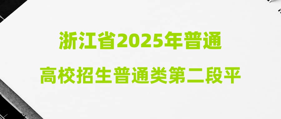 浙江省2025年普通高校招生普通类第二段平行投档分数线