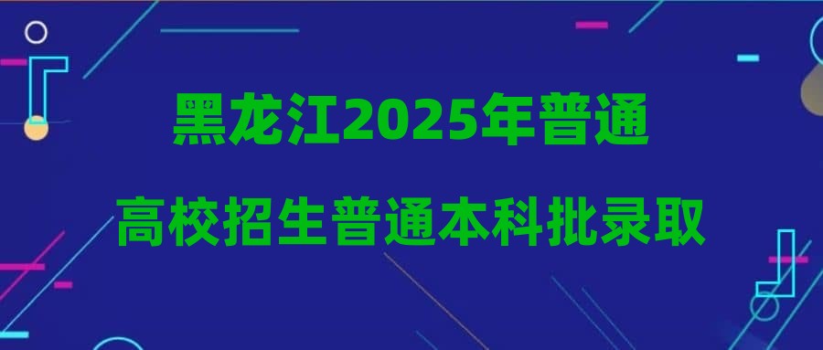 黑龙江2025年普通高校招生普通本科批录取院校网上第四次（最后一次）征集志愿预通知
