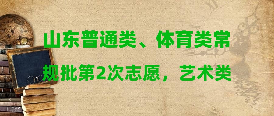 山东普通类、体育类常规批第2次志愿，艺术类、春季高考专科批第1次志愿录取结果30日可查