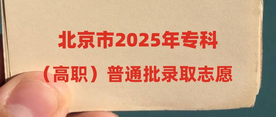 北京市2025年专科（高职）普通批录取志愿征集工作将于7月31日8时开始