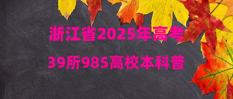 浙江省2025年高考39所985高校本科普通批投档线&位次