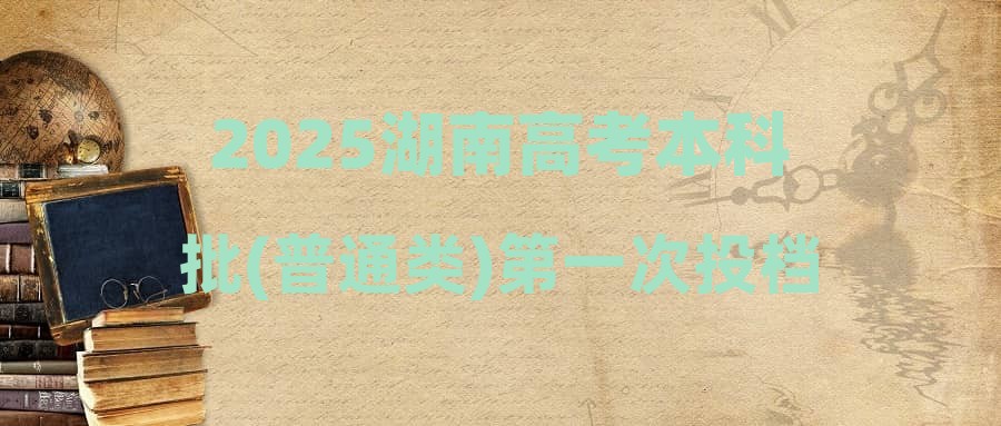 2025湖南高考本科批(普通类)第一次投档分数线(不组织专业考试的艺术专业、楚怡工匠计划)