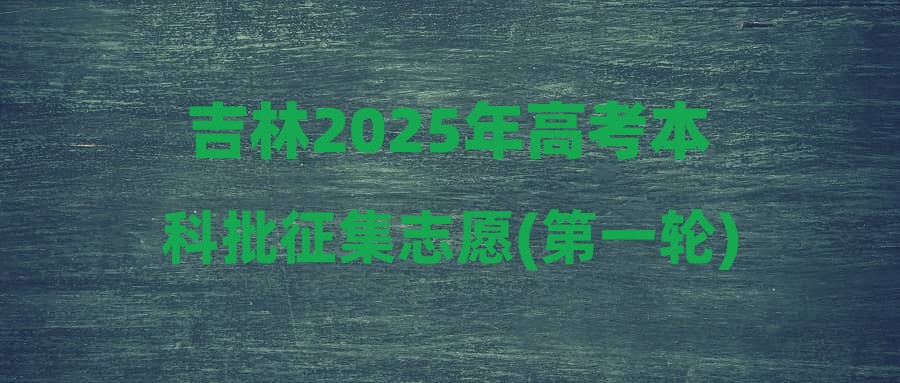 吉林2025年高考本科批征集志愿(第一轮)考生须知