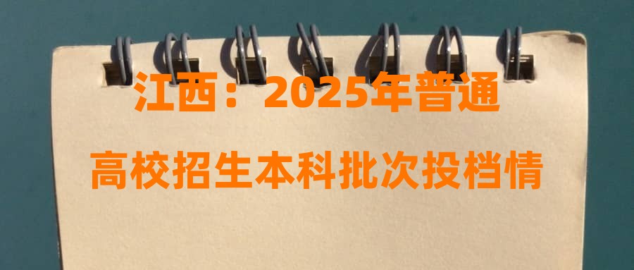 江西：2025年普通高校招生本科批次投档情况发布