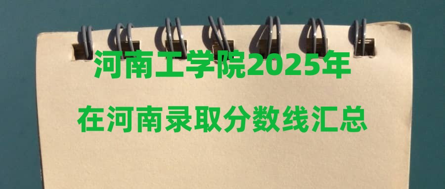河南工学院2025年在河南录取分数线汇总