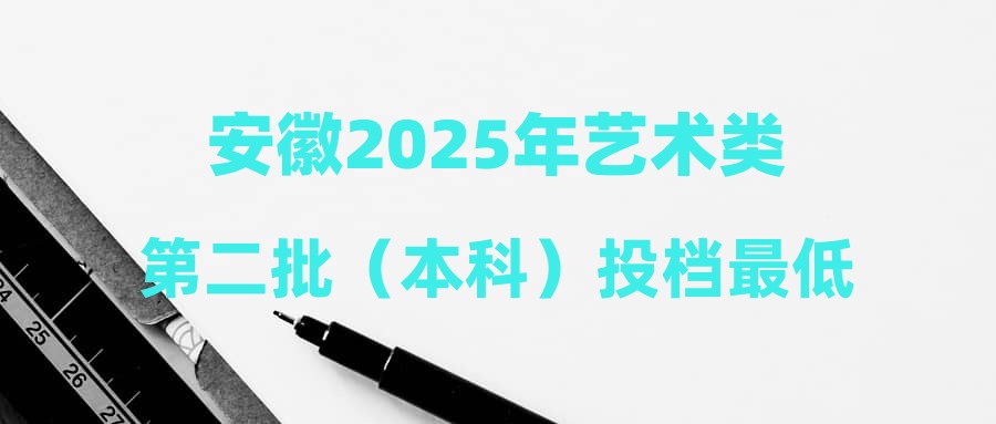 安徽2025年艺术类第二批（本科）投档最低分名次（B段）（美术与设计类）