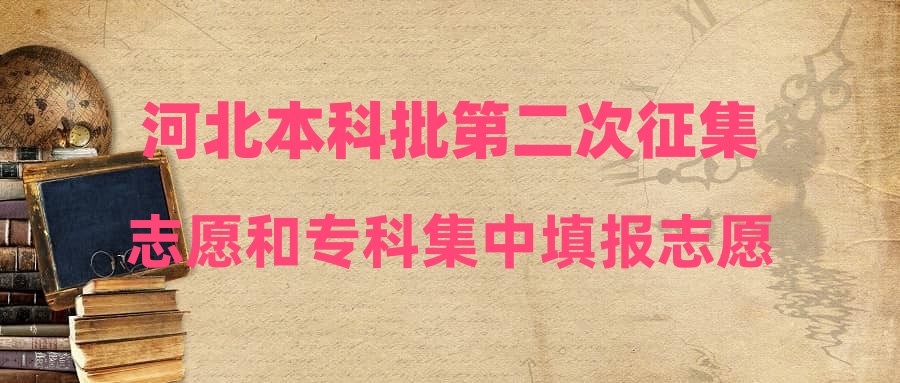 河北本科批第二次征集志愿和专科集中填报志愿于7月29日12时至8月1日17时进行