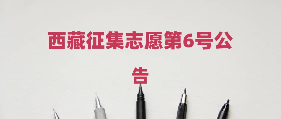 西藏征集志愿第6号公告