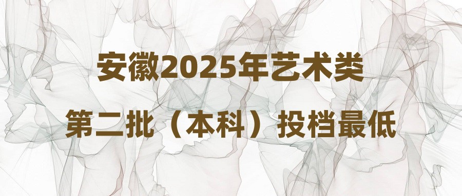 安徽2025年艺术类第二批（本科）投档最低分名次（舞蹈类）