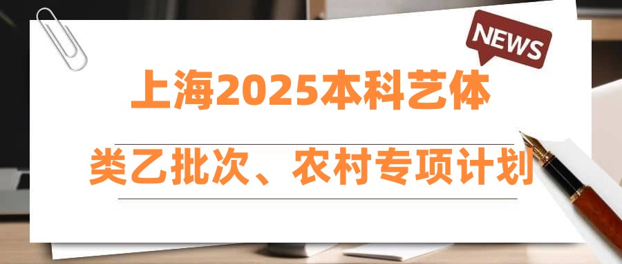 上海2025本科艺体类乙批次、农村专项计划批次录取结束