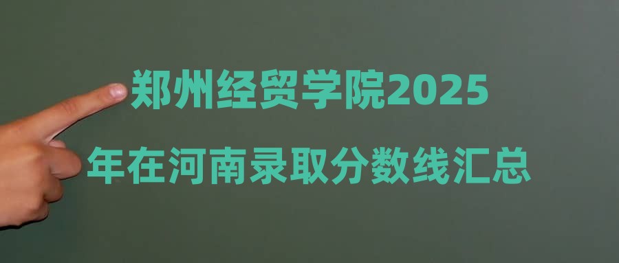 郑州经贸学院2025年在河南录取分数线汇总