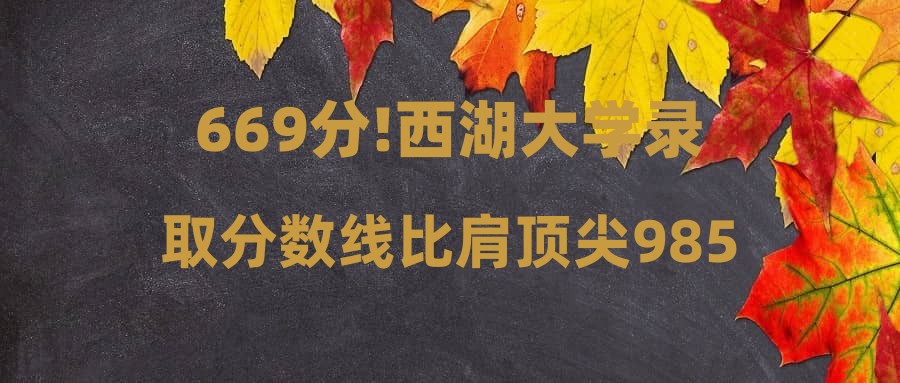 669分!西湖大学录取分数线比肩顶尖985