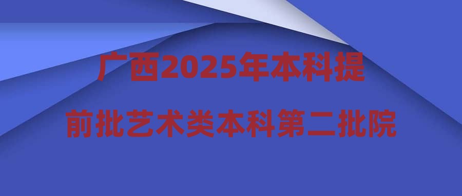 广西2025年本科提前批艺术类本科第二批院校专业组第三次征集投档最低分数线（首选物理科目组）