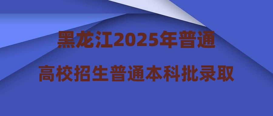 黑龙江2025年普通高校招生普通本科批录取院校第三次网上征集志愿通知