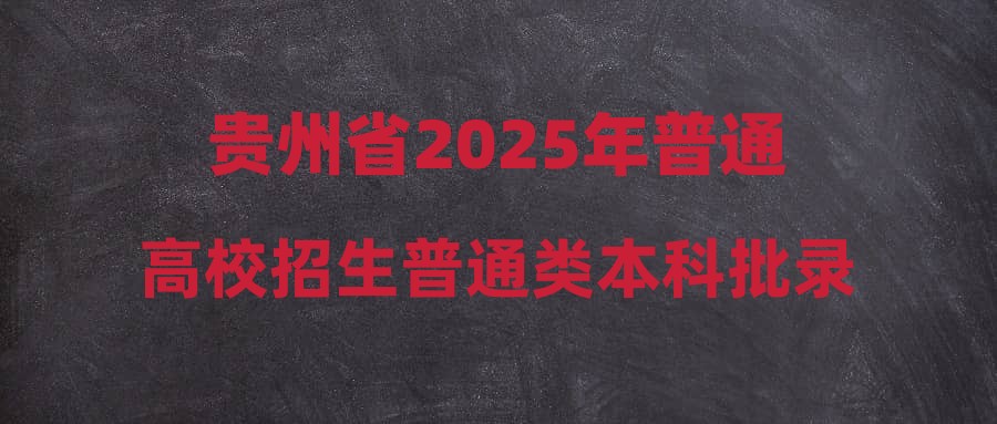 贵州省2025年普通高校招生普通类本科批录取结束