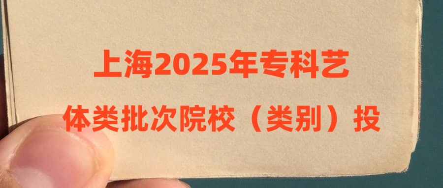 上海2025年专科艺体类批次院校（类别）投档分数线公布