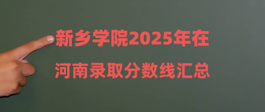 新乡学院2025年在河南录取分数线汇总
