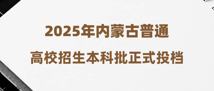 2025年内蒙古普通高校招生本科批正式投档