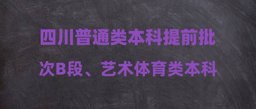 四川普通类本科提前批次B段、艺术体育类本科批次第二次征集志愿填报中
