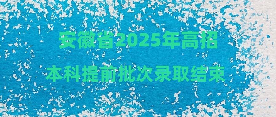 安徽省2025年高招本科提前批次录取结束 共录取4370人