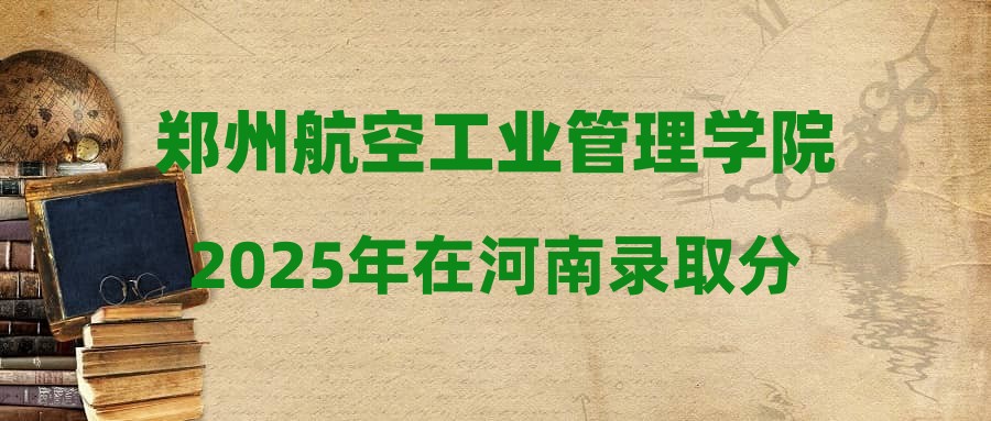 郑州航空工业管理学院2025年在河南录取分数线汇总