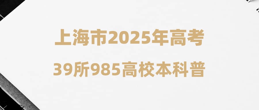 上海市2025年高考39所985高校本科普通批投档线&位次