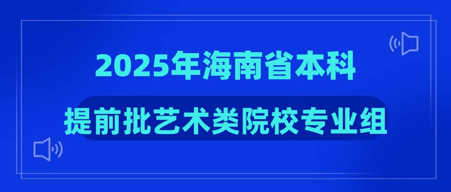 2025年海南省本科提前批艺术类院校专业组征集志愿平行投档线