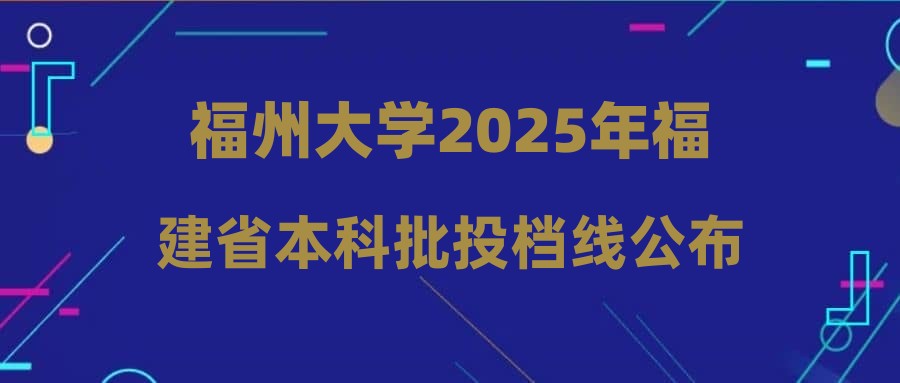 福州大学2025年福建省本科批投档线公布