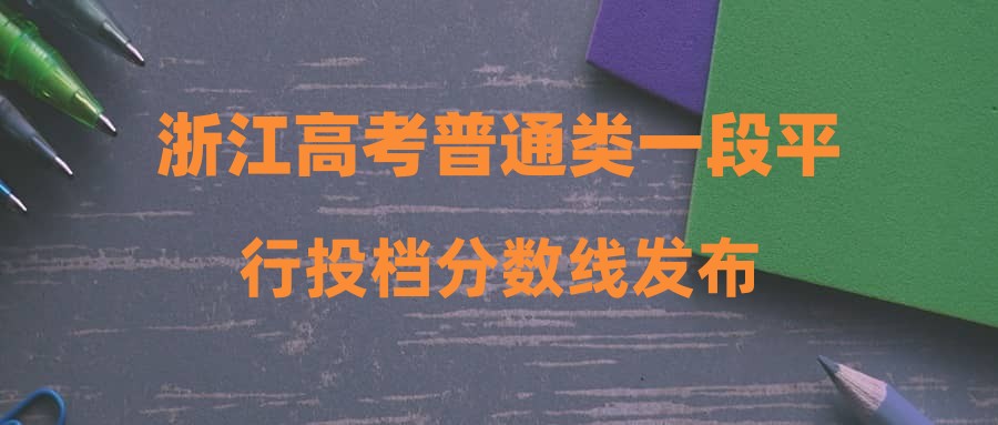 浙江高考普通类一段平行投档分数线发布