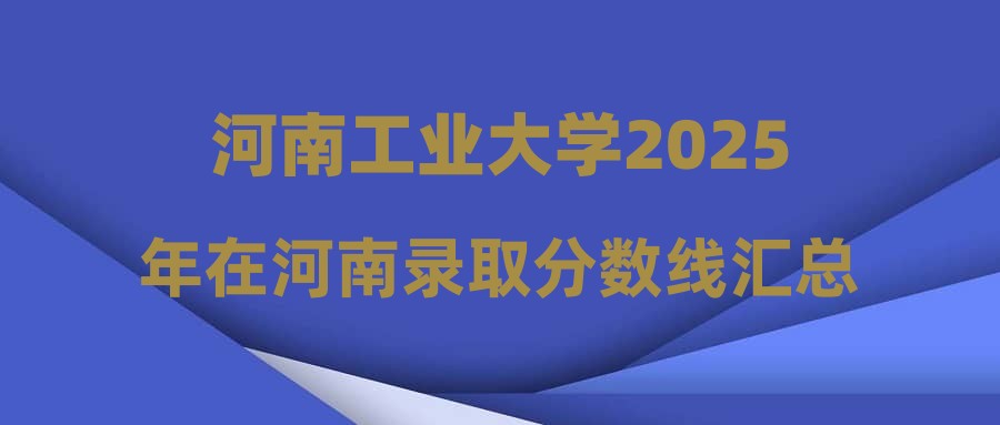 河南工业大学2025年在河南录取分数线汇总
