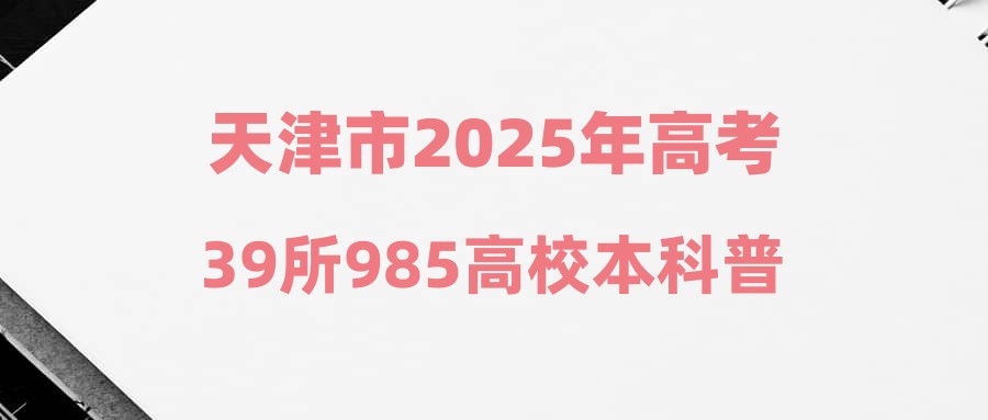 天津市2025年高考39所985高校本科普通批投档线&位次