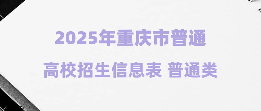 2025年重庆市普通高校招生信息表 普通类本科提前批B段（历史类）