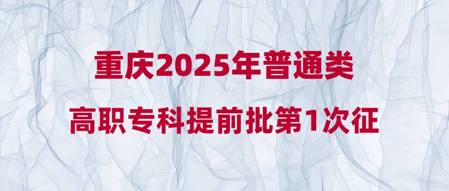 重庆2025年普通类高职专科提前批第1次征集(征集公告12号)