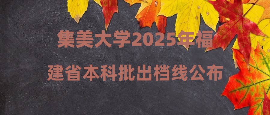 集美大学2025年福建省本科批出档线公布