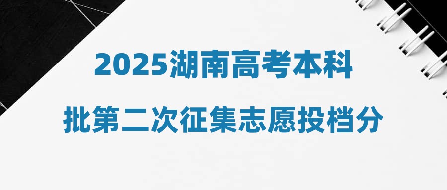 2025湖南高考本科批第二次征集志愿投档分数线(普通类不组织专业考试的艺术专业、体育类、职高对口类)