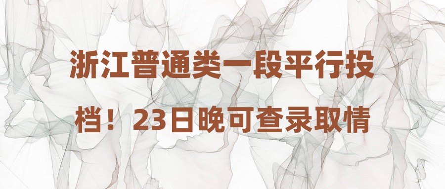 浙江普通类一段平行投档！23日晚可查录取情况
