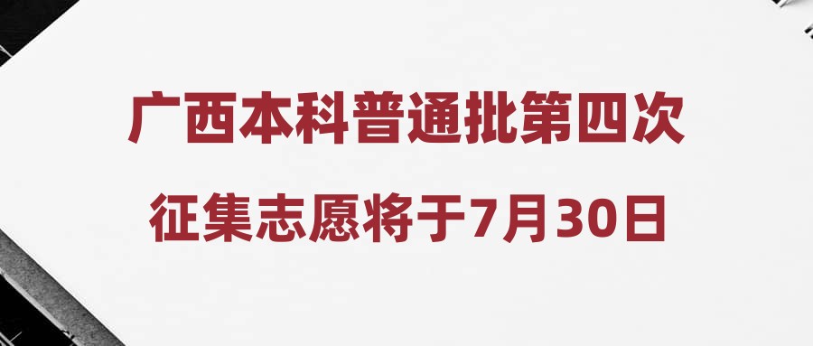 广西本科普通批第四次征集志愿将于7月30日开启