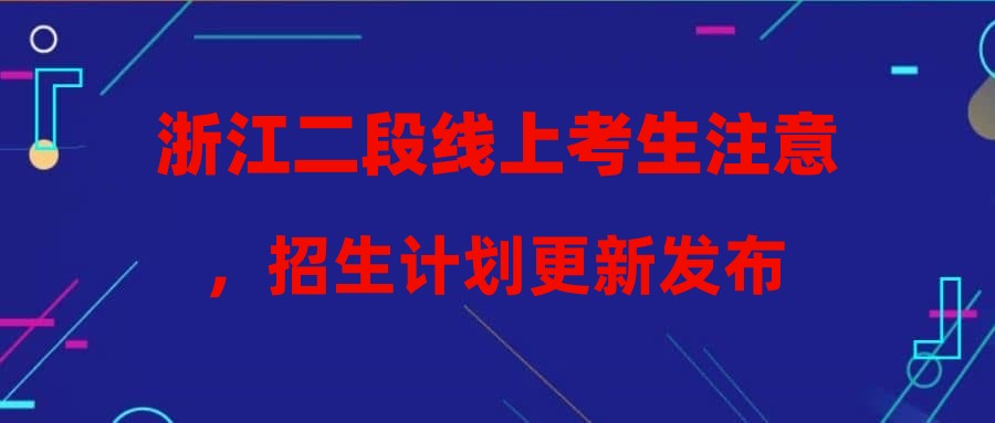 浙江二段线上考生注意，招生计划更新发布