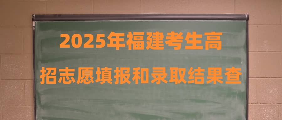 2025年福建考生高招志愿填报和录取结果查询时间安排表