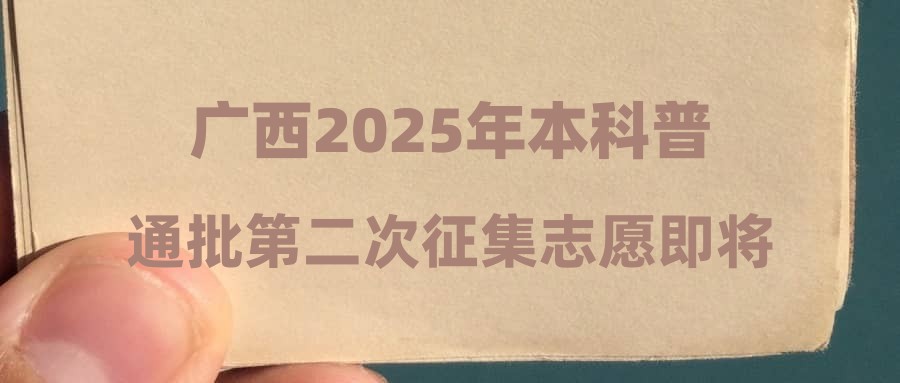 广西2025年本科普通批第二次征集志愿即将开始