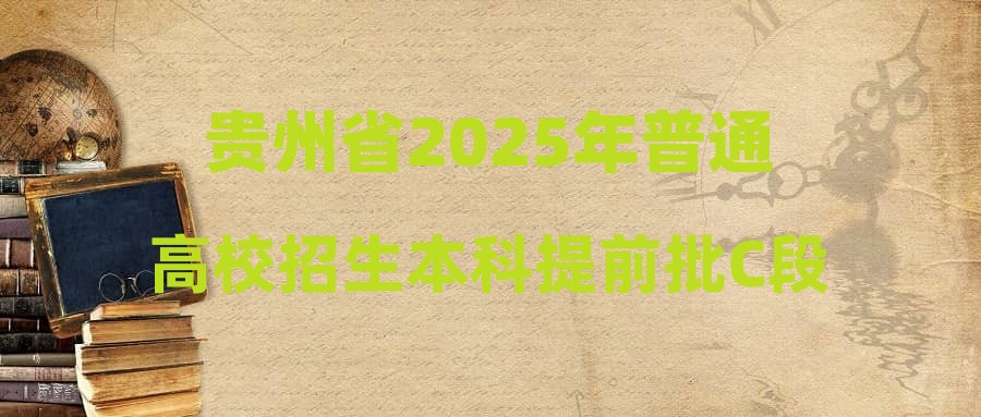 贵州省2025年普通高校招生本科提前批C段录取顺利结束